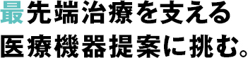 最先端治療を支える医療機器開発に挑む。